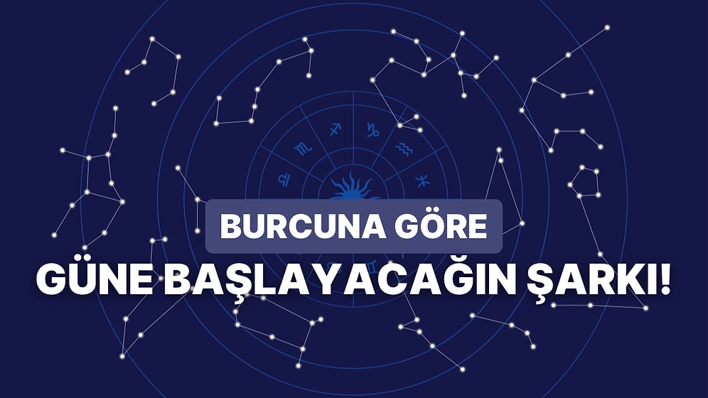 Burcuna Göre Güne Hangi Şarkı İle Başlaman Gerektiğini Söylüyoruz!