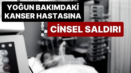 Hemşire, Yoğun Bakımda Yatan 4. Evre Kanser Hastasını Taciz Etti, Hasta Hayatını Kaybetti