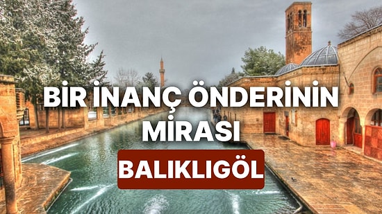 Balıklıgöl Nerededir? Mitolojik Hikayelere Konu Olan ve Kutsal Sayılan Balıklıgöl'ün Hikayesi Nedir?