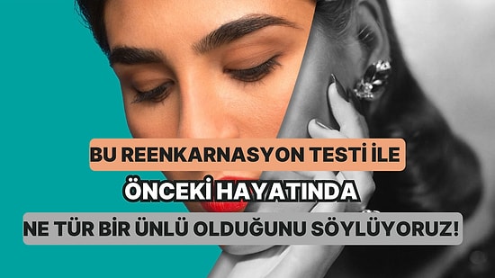 Bu Reenkarnasyon Testi ile Önceki Hayatında Ne Tür Bir Ünlü Olduğunu Söylüyoruz!