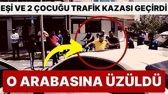 Eşi ve İki Çocuğu Trafik Kazası Yaptı, Olay Yerine Gelen Baba Arabasına Üzüldü!