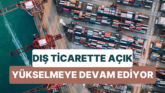 Dış Ticaret Açığı Artmaya Devam Etti: İhracat ile İthalatın Arası Yüzde 42 Açıldı
