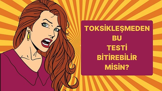 Bu Testi Toksikleşmeden Bitirebilecek misin?