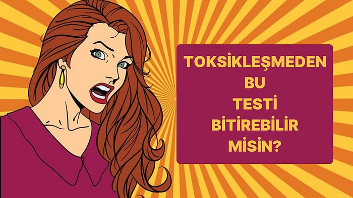 Bu Testi Toksikleşmeden Bitirebilecek misin?