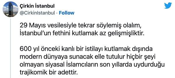 Ancak fetih kutlamalarına ilişkin yapılan eleştiriler bununla sınırlı kalmadı. Bir Twitter kullanıcısı İstanbul'un fethinin kutlanmasını "az gelişmişlik" ve "kanlı bir istilayı kutlamak" olarak yorumlayınca büyük tepki aldı.
