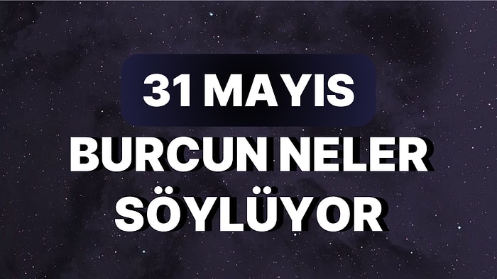 Günlük Burç Yorumuna Göre 31 Mayıs Çarşamba Günün Nasıl Geçecek?