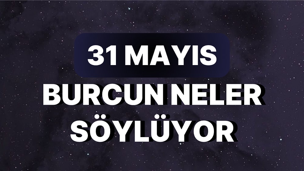 Günlük Burç Yorumuna Göre 31 Mayıs Çarşamba Günün Nasıl Geçecek?