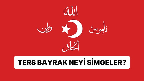 Ters Bayrağın Ne Anlama Geldiğini Biliyor musunuz? Ters Bayrak Nedir, Neden Açılır?
