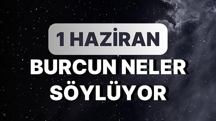 Günlük Burç Yorumuna Göre 1 Haziran Perşembe Günün Nasıl Geçecek?