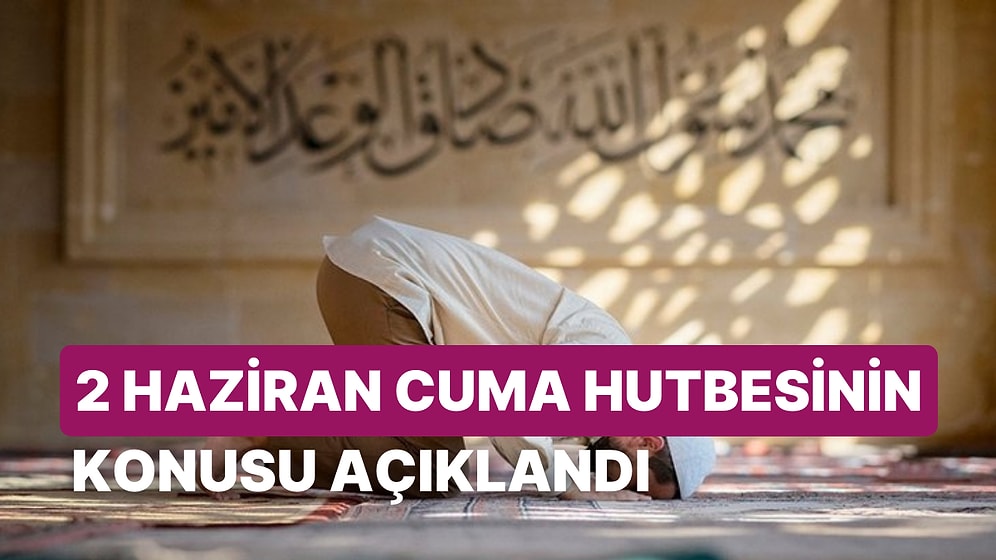 Diyanet İşleri Başkanlığı Cuma Hutbesinin Konusunu Açıkladı: 2 Haziran Cuma Hutbesinin Konusu Ne?