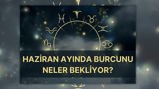 Tutulmaların Ardından Şimdi Biraz Nefes Alıyoruz: Haziran Ayında Burcunu Neler Bekliyor Anlatıyoruz!