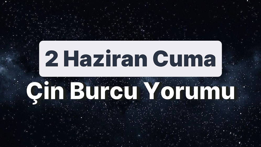 2 Haziran Cuma Çin Burcuna Göre Günün Nasıl Geçecek?