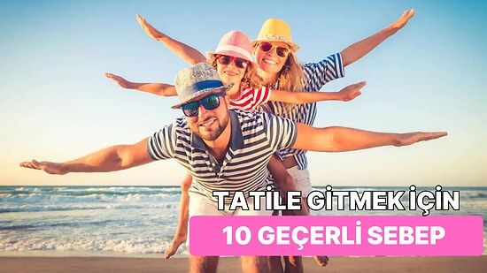 Yaz Geldi! Ailenizle Şöyle Güzel Bir Tatile Çıkmak İçin 10 Neden