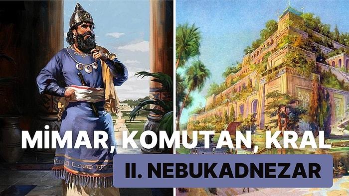 Mimari Yetenekleri ile Antik Babil Şehrini İnşa Edip Yükselişe Geçiren Kral II. Nebukadnezar
