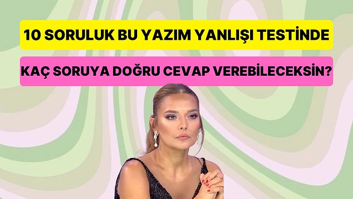 10 Soruluk Bu Türkçe Yazım Yanlışı Testinde Kaç Soruya Doğru Cevap Verebileceksin?