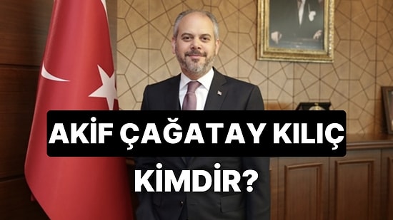 Akif Çağatay Kılıç Kimdir, Kaç Yaşında ve Nereli? Akif Çağatay Kılıç'ın Kariyeri ve Siyasi Hayatı