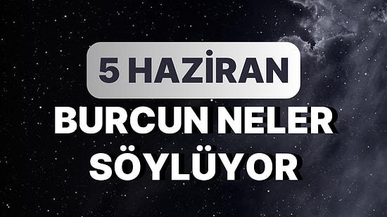Günlük Burç Yorumuna Göre 5 Haziran Pazartesi Günün Nasıl Geçecek?
