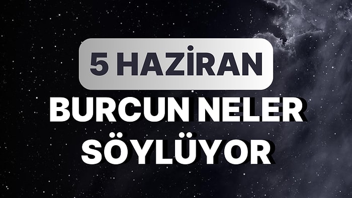 Günlük Burç Yorumuna Göre 5 Haziran Pazartesi Günün Nasıl Geçecek?