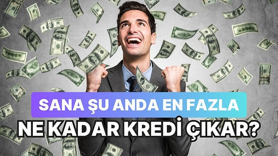 Sana Şu Anda En Fazla Ne Kadar Kredi Çıkar?