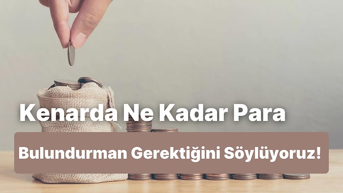 Kenarda Ne Kadar Para Bulundurman Gerektiğini Söylüyoruz!