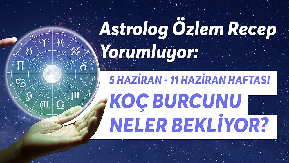 5-11 Haziran Haftası Koç Burçlarını Neler Bekliyor?