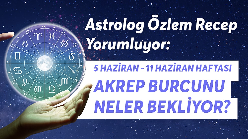 5-11 Haziran Haftası Akrep Burçlarını Neler Bekliyor?