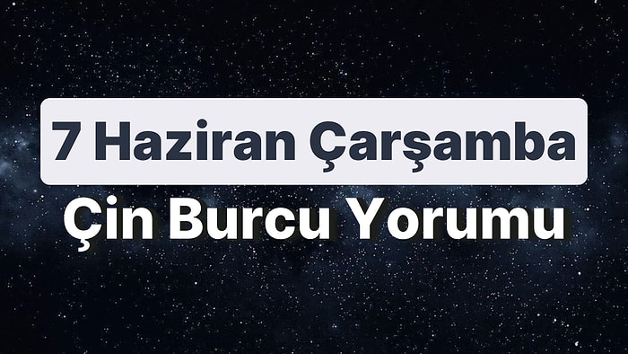 7 Haziran Çarşamba Çin Burcuna Göre Günün Nasıl Geçecek?