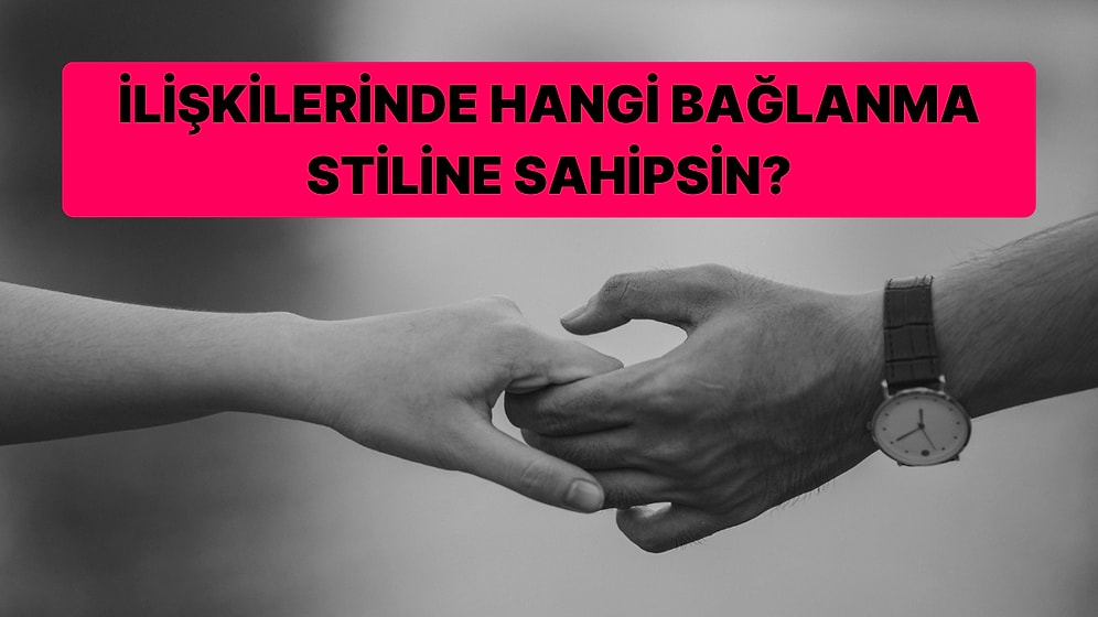 İlişkilerinde Hangi Bağlanma Stiline Sahipsin?