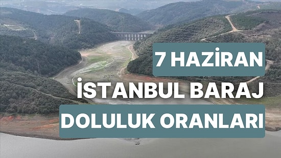 7 Haziran Çarşamba İstanbul Baraj Doluluk Oranlarında Son Durum: İstanbul’da Barajların Yüzde Kaçı Dolu?