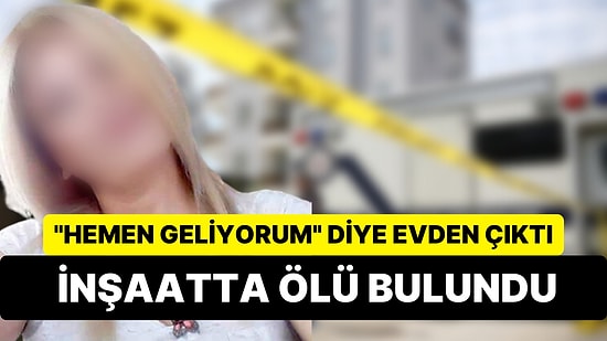 "Hemen Geliyorum" Diye Evden Çıktı: 46 Yaşındaki Kadın İnşaatta Ölü Bulundu