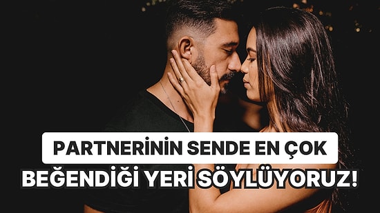 Partnerinin Sende En Çok Beğendiği Yeri Söylüyoruz!