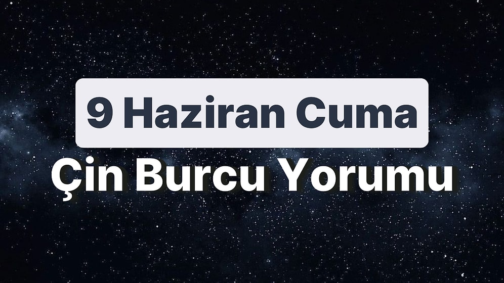 9 Haziran Cuma Çin Burcuna Göre Günün Nasıl Geçecek?