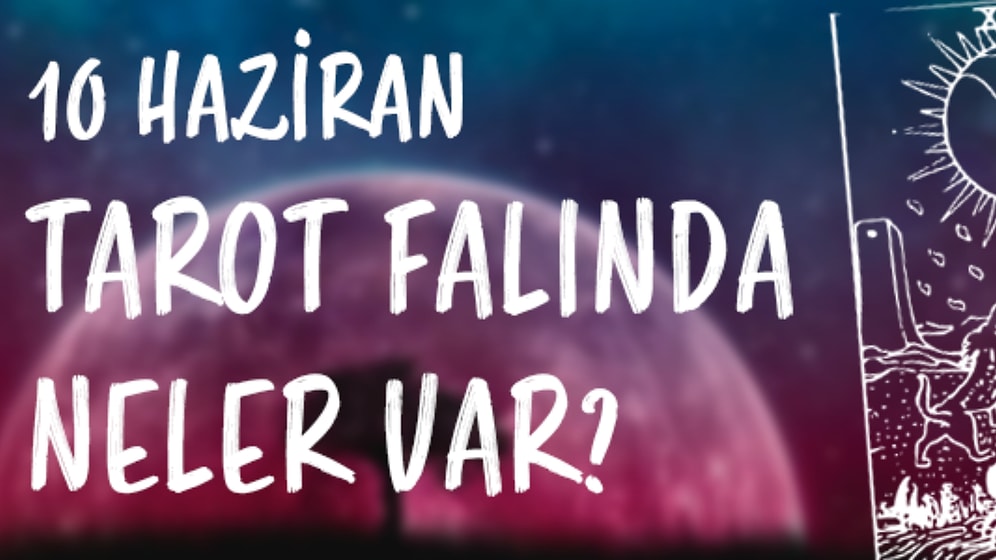 Tarot Falına Göre 10 Haziran Cumartesi Günü Senin İçin Nasıl Geçecek?