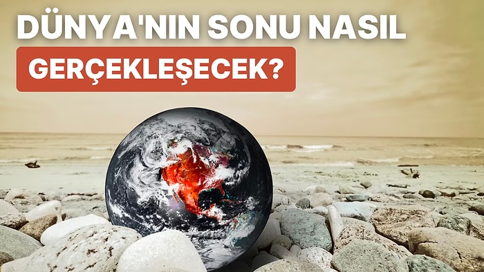 Dünya'nın Sonu Geldiğinde Yaşam Nasıl Sona Erecek?