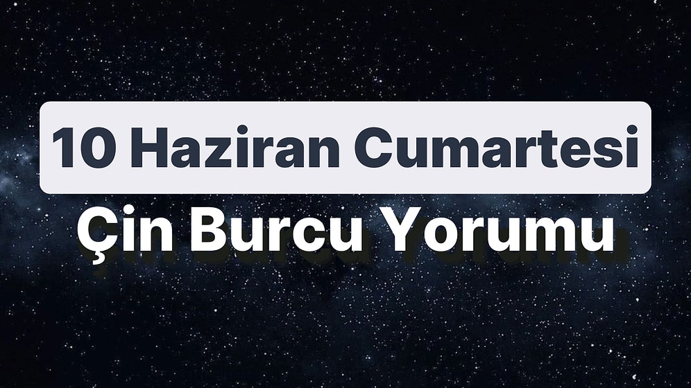 10 Haziran Cumartesi Çin Burcuna Göre Günün Nasıl Geçecek?