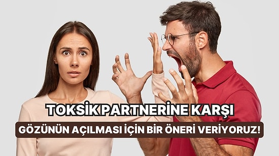 Bu Testin Sonunda Toksik Partnerine Karşı Gözünün Açılması İçin Bir Öneri Veriyoruz!