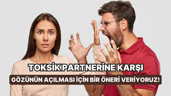 Bu Testin Sonunda Toksik Partnerine Karşı Gözünün Açılması İçin Bir Öneri Veriyoruz!