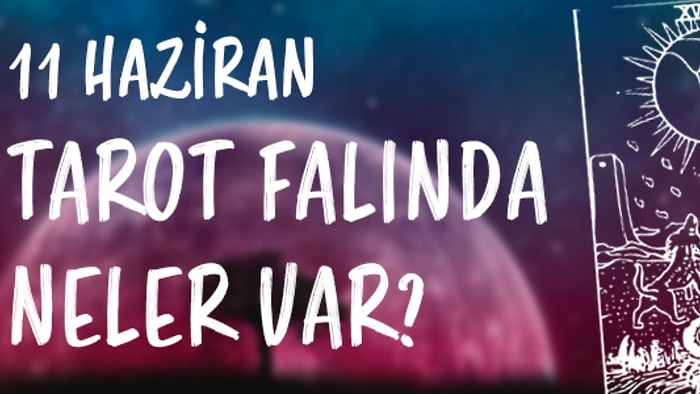 Tarot Falına Göre 11 Haziran Pazar Günü Senin İçin Nasıl Geçecek?