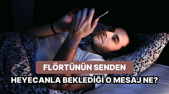 Flörtünün Senden Heyecanla Beklediği O Mesaj Ne?