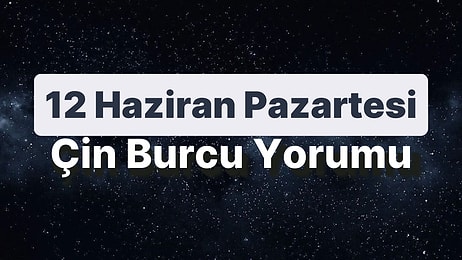 12 Haziran Pazartesi Çin Burcuna Göre Günün Nasıl Geçecek?