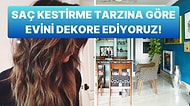 Saç Kestirme Tarzına Göre Evini Dekore Ediyoruz!