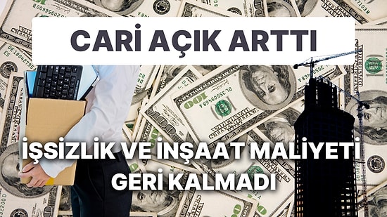 Veriler İyiye Gitmiyor: Cari Açık Artmaya Devam Ederken, İşsizlik ve İnşaat Maliyetleri de Arttı