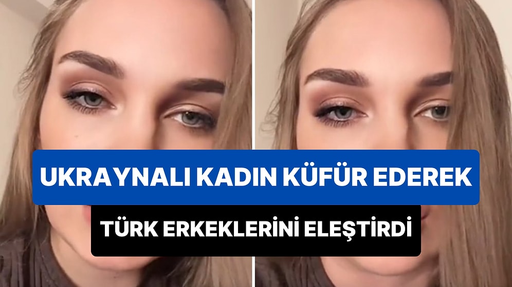 Akıcı Bir Şekilde Türkçe Konuşan Ukraynalı Kadın, Küfür Ederek Türk Erkeklerini Eleştirdi