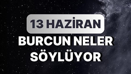 Günlük Burç Yorumuna Göre 13 Haziran Salı Günün Nasıl Geçecek?