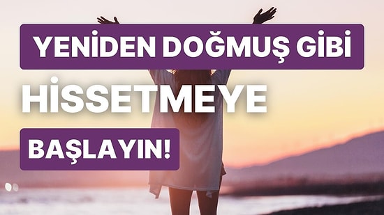 Seni Yeniden Doğmuş Gibi Hissettirecek Şey Ne?