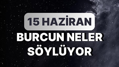 Günlük Burç Yorumuna Göre 15 Haziran Perşembe Günün Nasıl Geçecek?