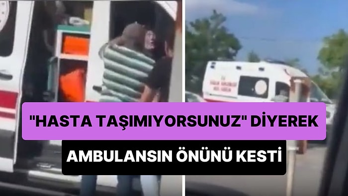 'Hasta Taşımıyorsunuz' Diyerek Yol Vermediği Ambulansın Önünü Kesti: İçinden Hasta Çıkınca Devam Etti