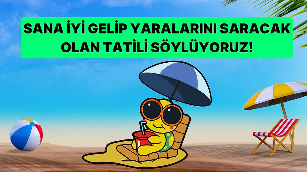 Bu Testte Sana İyi Gelip Yaralarını Saracak Olan Tatil Planını Söylüyoruz!