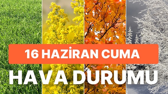 16 Haziran Cuma Hava Durumu: Bugün Hava Nasıl? İstanbul, Ankara, İzmir ve İl İl Hava Durumu Raporu