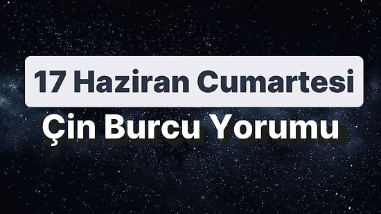 17 Haziran Cumartesi Çin Burcuna Göre Günün Nasıl Geçecek?